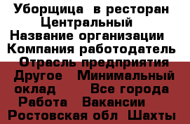 Уборщица. в ресторан Центральный › Название организации ­ Компания-работодатель › Отрасль предприятия ­ Другое › Минимальный оклад ­ 1 - Все города Работа » Вакансии   . Ростовская обл.,Шахты г.